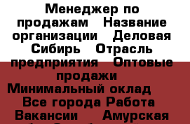 Менеджер по продажам › Название организации ­ Деловая-Сибирь › Отрасль предприятия ­ Оптовые продажи › Минимальный оклад ­ 1 - Все города Работа » Вакансии   . Амурская обл.,Октябрьский р-н